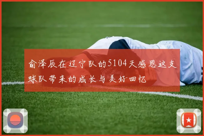 俞泽辰在辽宁队的5104天感恩这支球队带来的成长与美好回忆