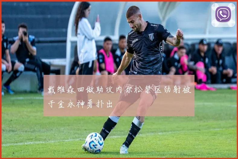 戴维森回做助攻内尔松禁区劲射被于金永神勇扑出