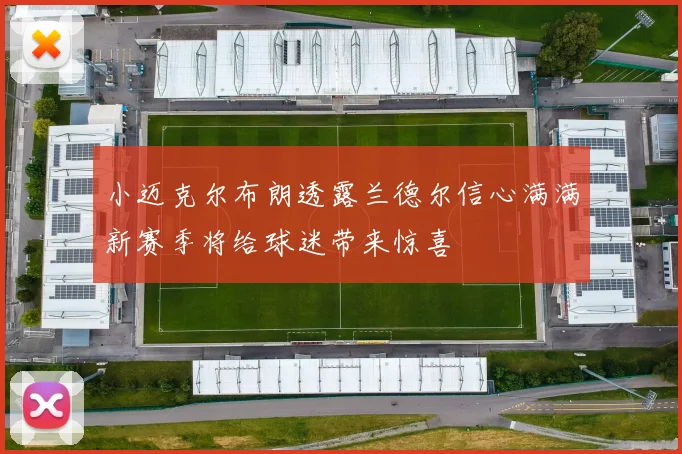 小迈克尔布朗透露兰德尔信心满满新赛季将给球迷带来惊喜
