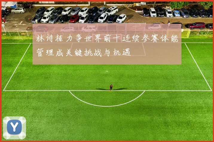 林诗栋力争世界前十连续参赛体能管理成关键挑战与机遇