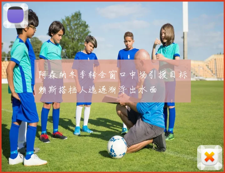阿森纳冬季转会窗口中场引援目标赖斯搭档人选逐渐浮出水面